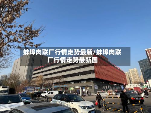 蚌埠肉联厂行情走势最新/蚌埠肉联厂行情走势最新图-第1张图片