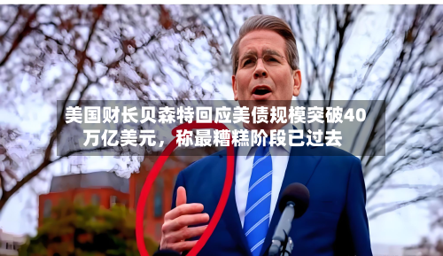 美国财长贝森特回应美债规模突破40万亿美元，称最糟糕阶段已过去-第2张图片