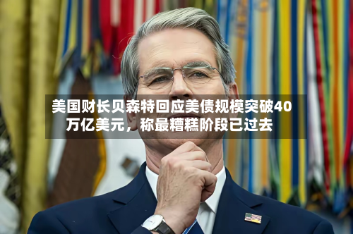 美国财长贝森特回应美债规模突破40万亿美元	，称最糟糕阶段已过去-第3张图片