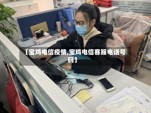 【宝鸡电信疫情,宝鸡电信客服电话号码】-第3张图片