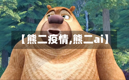 【熊二疫情,熊二ai】-第1张图片