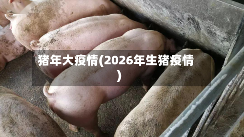 猪年大疫情(2026年生猪疫情)-第2张图片
