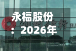 永福股份:2026年半年度净亏损2628.38万元 同比由盈转亏-第2张图片