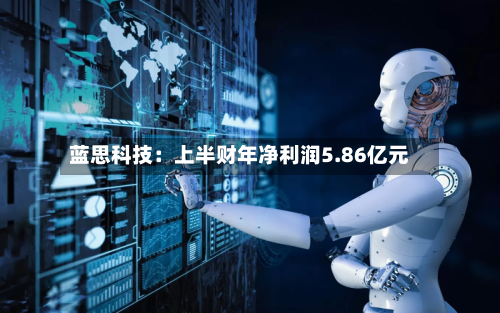 蓝思科技：上半财年净利润5.86亿元-第2张图片