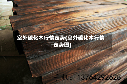 室外碳化木行情走势(室外碳化木行情走势图)-第1张图片
