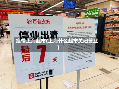 疫情上海超市(上海什么超市关闭营业)-第2张图片