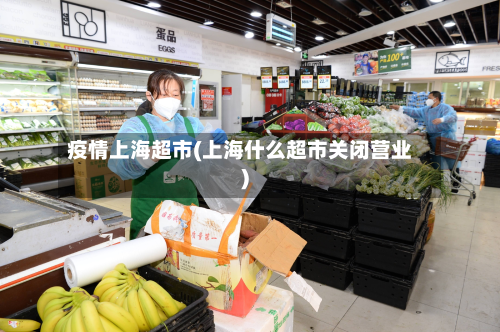疫情上海超市(上海什么超市关闭营业)-第1张图片