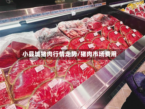 小县城猪肉行情走势/猪肉市场费用-第2张图片