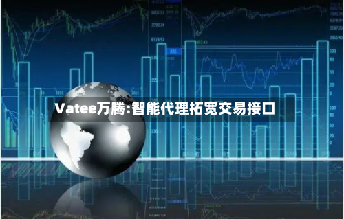 Vatee万腾:智能代理拓宽交易接口-第2张图片