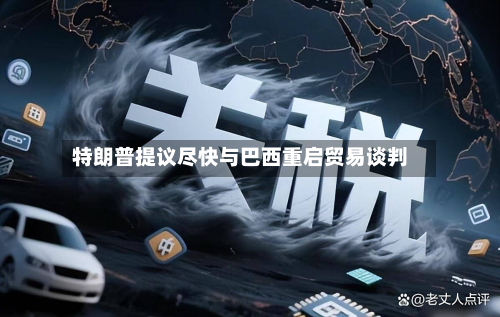 特朗普提议尽快与巴西重启贸易谈判-第1张图片
