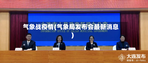 气象战疫情(气象局发布会最新消息)-第1张图片