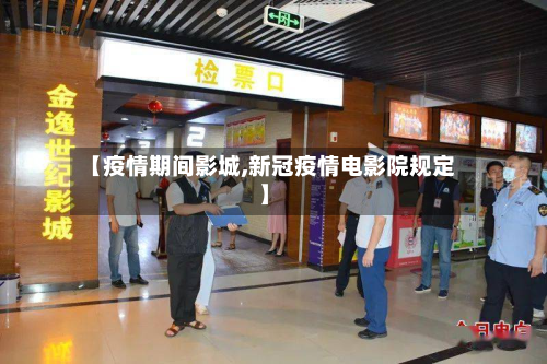 【疫情期间影城,新冠疫情电影院规定】-第2张图片