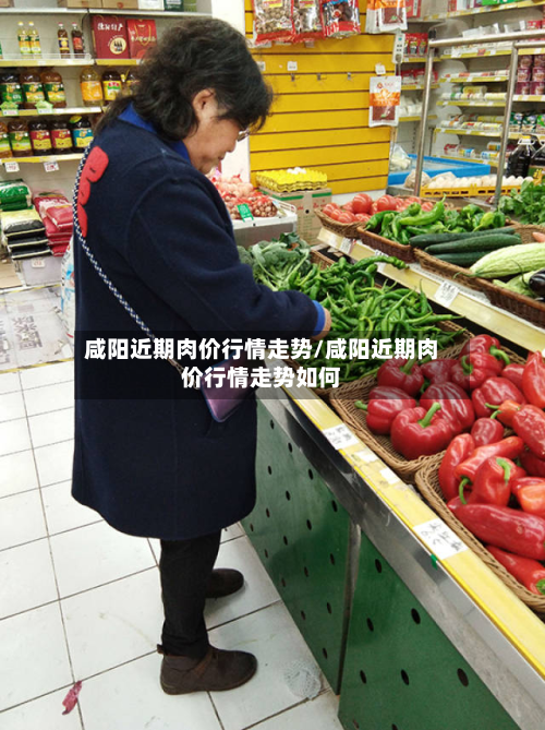 咸阳近期肉价行情走势/咸阳近期肉价行情走势如何-第1张图片