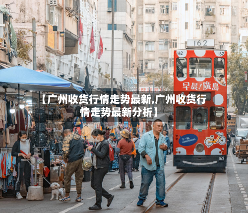 【广州收货行情走势最新,广州收货行情走势最新分析】-第3张图片