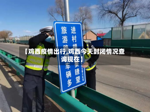 【鸡西疫情出行,鸡西今天封闭情况查询现在】-第2张图片