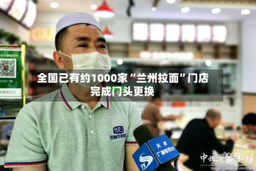 全国已有约1000家“兰州拉面”门店完成门头更换-第2张图片