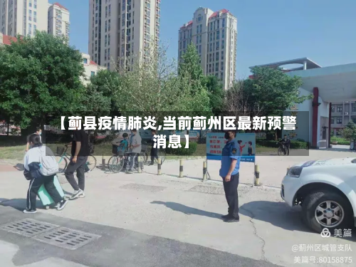 【蓟县疫情肺炎,当前蓟州区最新预警消息】-第2张图片