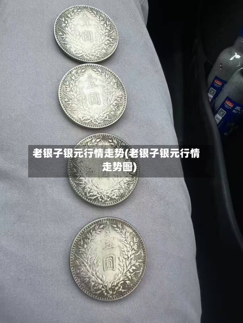 老银子银元行情走势(老银子银元行情走势图)-第1张图片