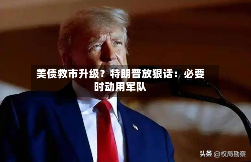 美债救市升级?特朗普放狠话:必要时动用军队-第2张图片