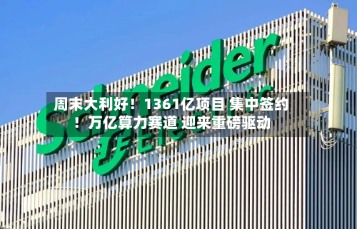 周末大利好！1361亿项目 集中签约！万亿算力赛道 迎来重磅驱动-第1张图片