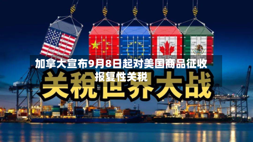 加拿大宣布9月8日起对美国商品征收报复性关税-第1张图片