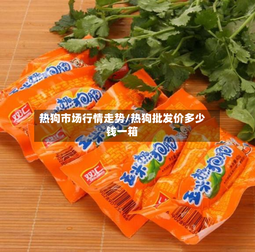 热狗市场行情走势/热狗批发价多少钱一箱-第2张图片