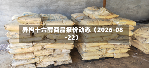 异构十六醇商品报价动态（2026-08-22）-第1张图片