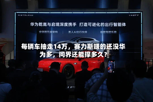 每辆车抽走14万	，赛力斯赚的还没华为多，问界还能撑多久？-第1张图片