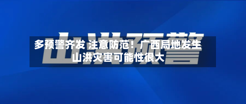 多预警齐发 注意防范！广西局地发生山洪灾害可能性很大-第3张图片