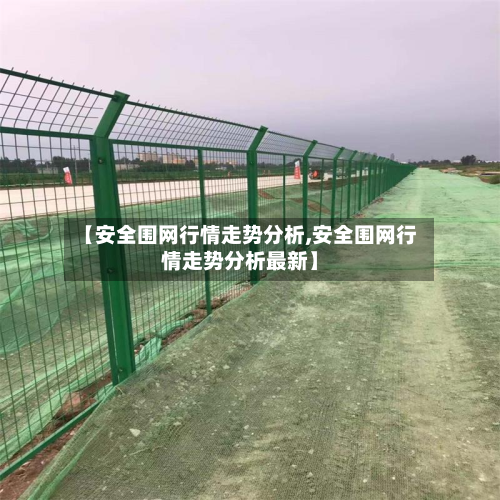 【安全围网行情走势分析,安全围网行情走势分析最新】-第2张图片