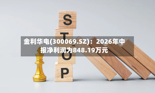 金利华电(300069.SZ):2026年中报净利润为848.19万元-第2张图片