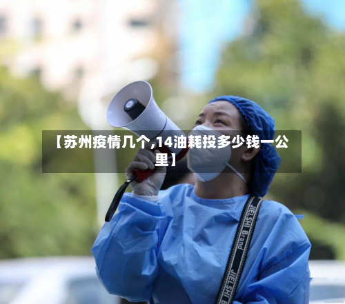 【苏州疫情几个,14油耗投多少钱一公里】-第1张图片