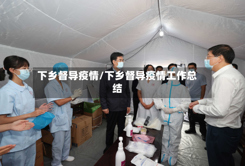 下乡督导疫情/下乡督导疫情工作总结-第1张图片