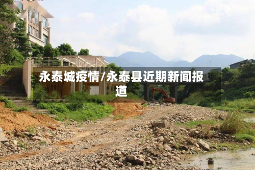 永泰城疫情/永泰县近期新闻报道-第2张图片