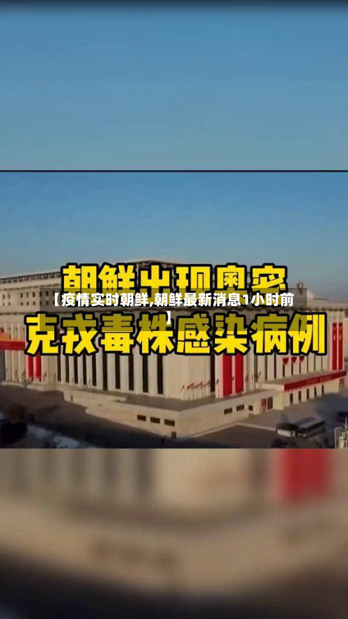 【疫情实时朝鲜,朝鲜最新消息1小时前】-第1张图片