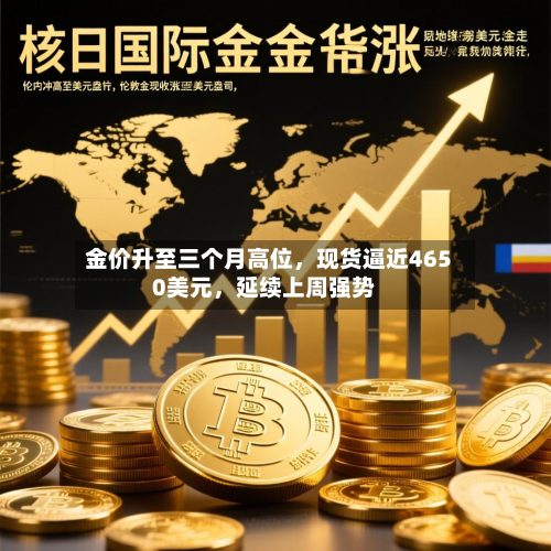 金价升至三个月高位，现货逼近4650美元，延续上周强势-第1张图片
