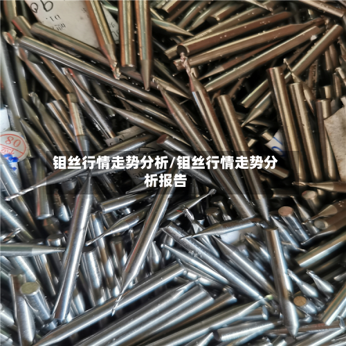 钼丝行情走势分析/钼丝行情走势分析报告-第3张图片
