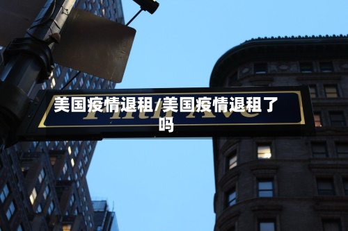 美国疫情退租/美国疫情退租了吗-第1张图片