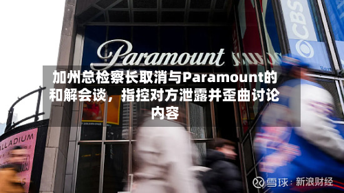 加州总检察长取消与Paramount的和解会谈	，指控对方泄露并歪曲讨论内容-第2张图片