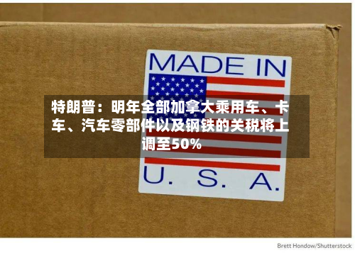 特朗普：明年全部加拿大乘用车、卡车、汽车零部件以及钢铁的关税将上调至50%-第1张图片