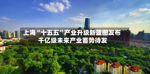 上海“十五五”产业升级新蓝图发布 千亿级未来产业蓄势待发-第1张图片