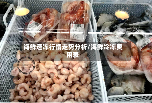 海鲜速冻行情走势分析/海鲜冷冻费用表-第3张图片