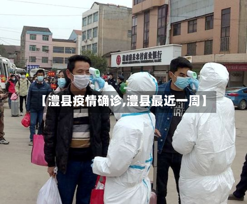 【澧县疫情确诊,澧县最近一周】-第1张图片