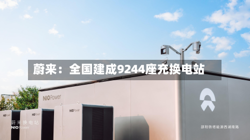 蔚来：全国建成9244座充换电站-第1张图片