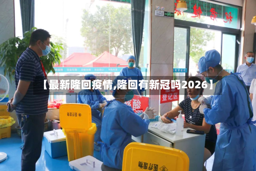 【最新隆回疫情,隆回有新冠吗2026】-第1张图片