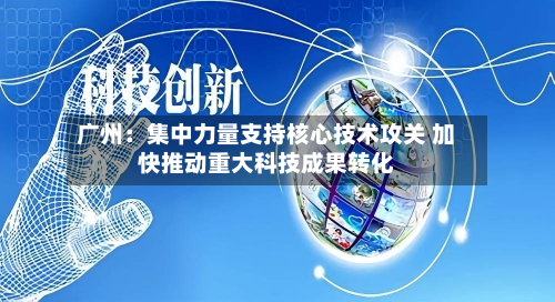 广州：集中力量支持核心技术攻关 加快推动重大科技成果转化-第2张图片