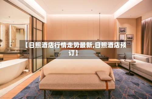 【日照酒店行情走势最新,日照酒店预订】-第1张图片