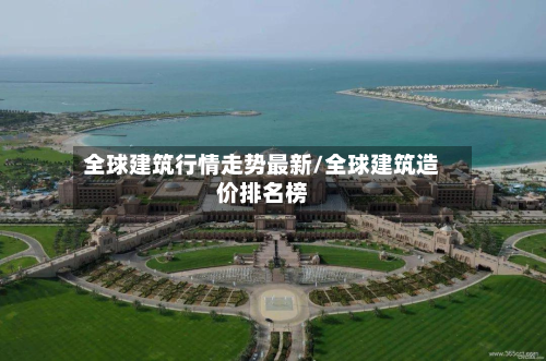 全球建筑行情走势最新/全球建筑造价排名榜-第2张图片