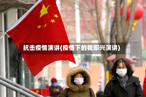 抗击疫情演讲(疫情下的我即兴演讲)-第1张图片