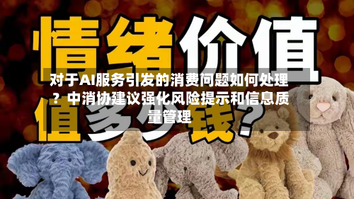 对于AI服务引发的消费问题如何处理?中消协建议强化风险提示和信息质量管理-第1张图片